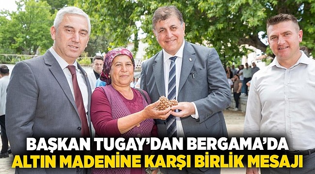 Başkan Tugay’dan Bergama’da altın madenine karşı birlik mesajı