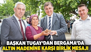 Başkan Tugay’dan Bergama’da altın madenine karşı birlik mesajı