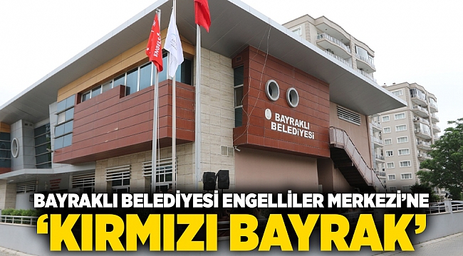 Bayraklı Belediyesi Engelliler Merkezi’ne ‘kırmızı bayrak’