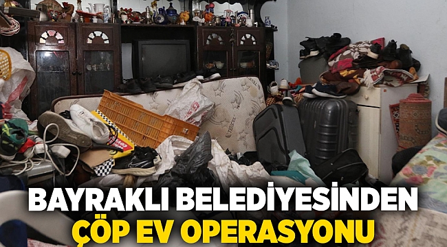 Bayraklı Belediyesinden çöp ev operasyonu