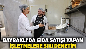 Bayraklı'da gıda satışı yapan işletmelere sıkı denetim