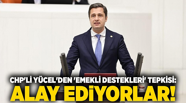 CHP'li Yücel'den 'emekli destekleri' tepkisi: Alay ediyorlar!