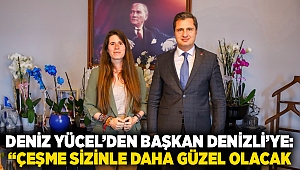 DENİZ YÜCEL’DEN BAŞKAN DENİZLİ’YE: “ÇEŞME SİZİNLE DAHA GÜZEL OLACAK” 