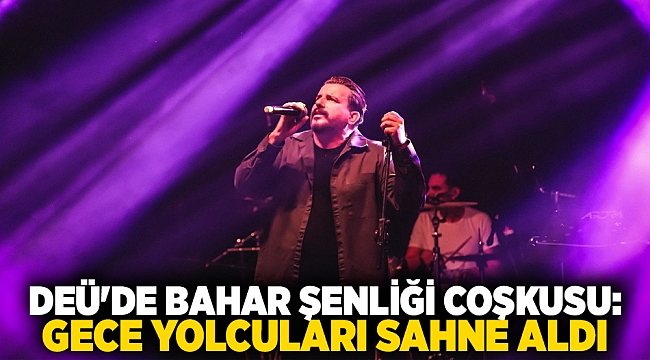 DEÜ'DE BAHAR ŞENLİĞİ COŞKUSU: GECE YOLCULARI SAHNE ALDI