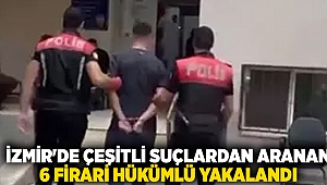 İzmir'de çeşitli suçlardan aranan 6 firari hükümlü yakalandı