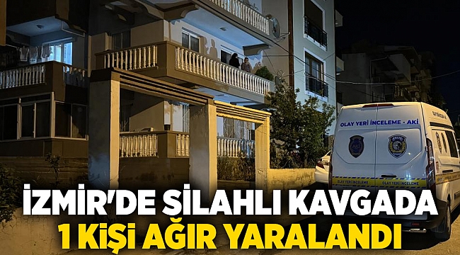 İzmir'de silahlı kavgada 1 kişi ağır yaralandı