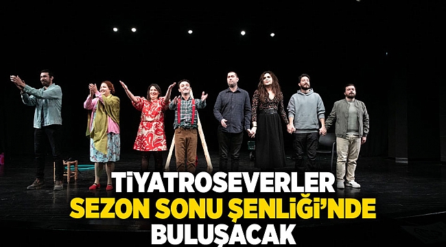 Tiyatroseverler Sezon Sonu Şenliği'nde buluşacak