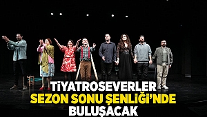 Tiyatroseverler Sezon Sonu Şenliği'nde buluşacak