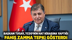 Başkan Tugay, TCDD’nin hat kirasına yaptığı fahiş zamma tepki gösterdi 