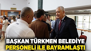 Başkan Türkmen belediye personeli ile bayramlaştı