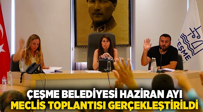 ÇEŞME BELEDİYESİ HAZİRAN AYI MECLİS TOPLANTISI GERÇEKLEŞTİRİLDİ