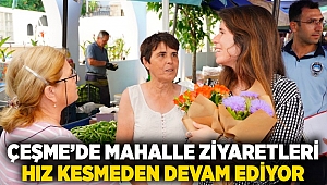 ÇEŞME’DE MAHALLE ZİYARETLERİ HIZ KESMEDEN DEVAM EDİYOR…