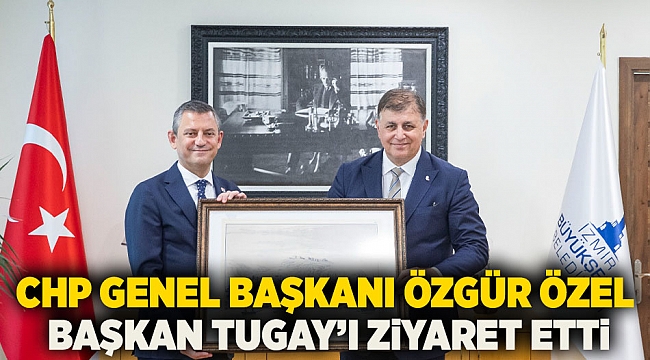 CHP Genel Başkanı Özgür Özel, Başkan Tugay’ı ziyaret etti