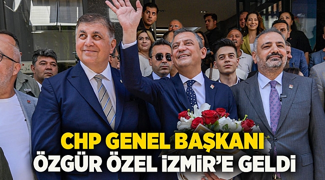 CHP Genel Başkanı Özgür Özel İzmir'e geldi