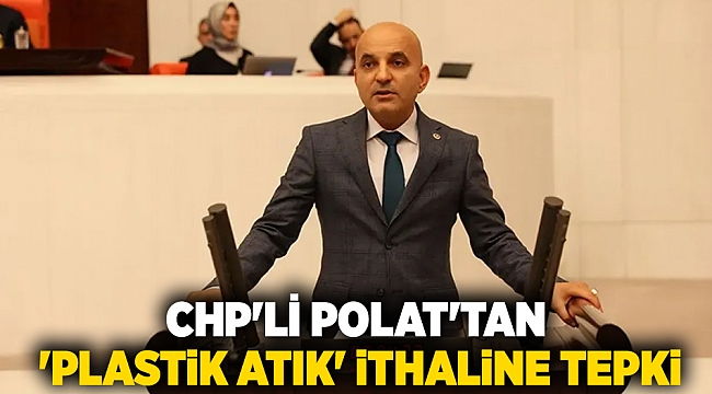 CHP'li Polat'tan 'plastik atık' ithaline tepki