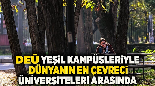 DEÜ yeşil kampüsleriyle dünyanın en çevreci üniversiteleri arasında