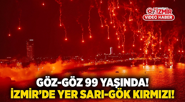 Göz-Göz 99 yaşında! İzmir'de yer sarı-gök kırmızı!