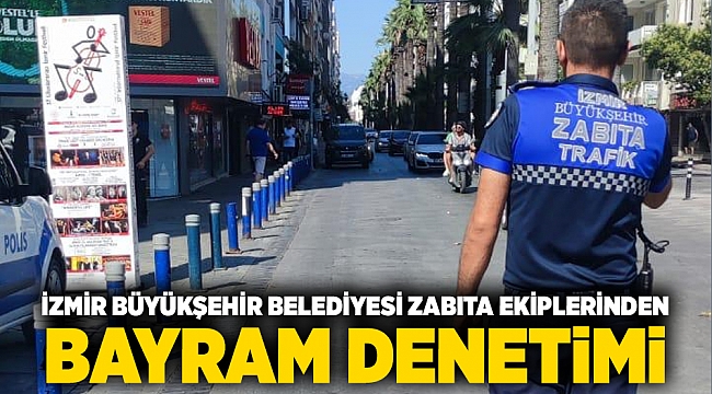 İzmir Büyükşehir Belediyesi zabıta ekiplerinden bayram denetimi