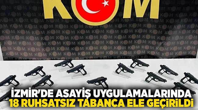 İzmir'de asayiş uygulamalarında 18 ruhsatsız tabanca ele geçirildi