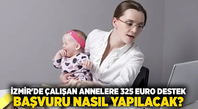 İzmir'de çalışan annelere 325 euro destek... Başvuru nasıl yapılacak?