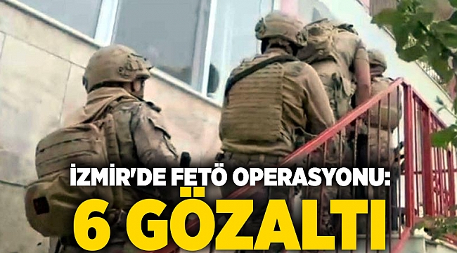 İzmir'de FETÖ operasyonu: 6 gözaltı