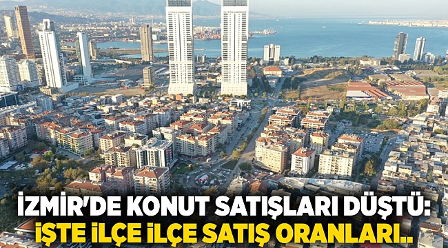 İzmir'de konut satışları düştü: İşte ilçe ilçe satış oranları..