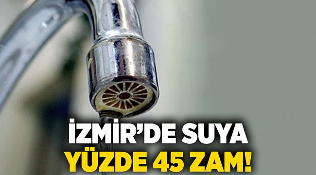 İzmir’de suya yüzde 45 zam!