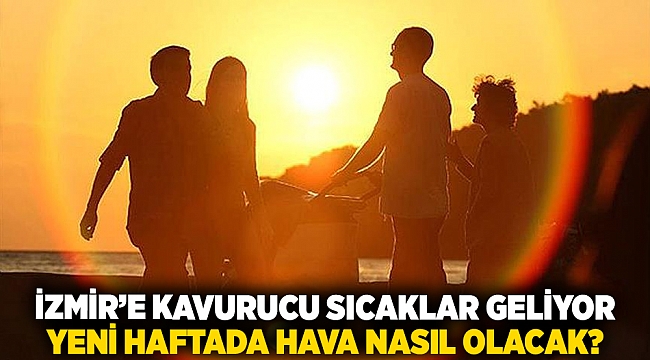 İzmir’e kavurucu sıcaklar geliyor.. Yeni haftada hava nasıl olacak?