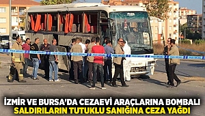 İzmir ve Bursa'da cezaevi araçlarına bombalı saldırıların tutuklu sanığına ceza yağdı