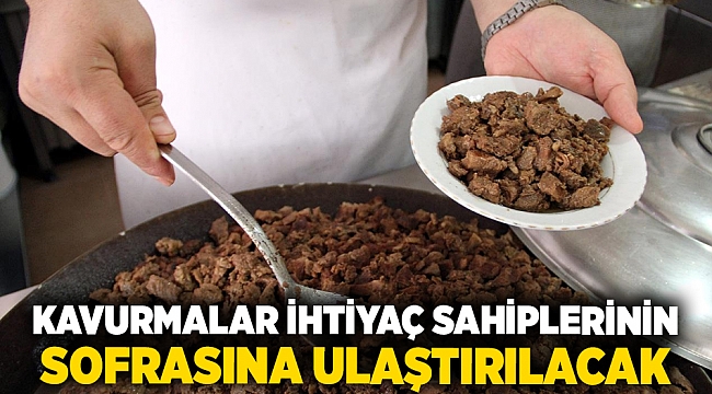 Kavurmalar ihtiyaç sahiplerinin sofrasına ulaştırılacak