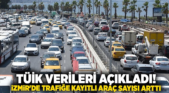 TÜİK verileri açıkladı! İzmir'de trafiğe kayıtlı araç sayısı arttı