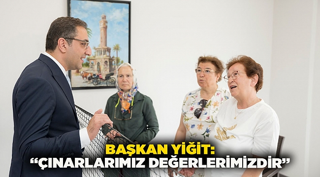 Yiğit: “Çınarlarımız değerlerimizdir”