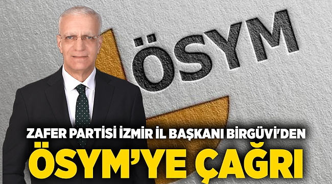 Zafer Partisi İzmir İl Başkanı Birgüvi'den ÖSYM’ye çağrı