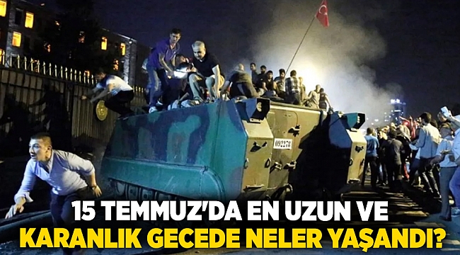 15 Temmuz'da en uzun ve karanlık gecede neler yaşandı?