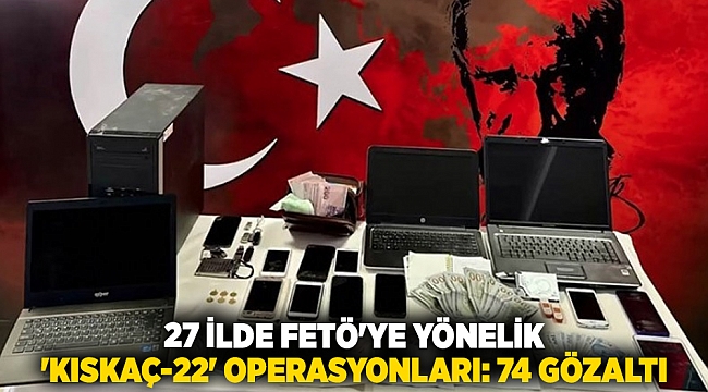 27 ilde FETÖ'ye yönelik 'Kıskaç-22' operasyonları: 74 gözaltı