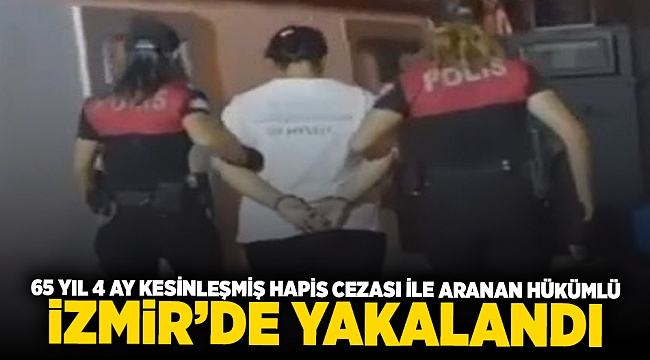 65 yıl 4 ay kesinleşmiş hapis cezası ile aranan hükümlü İzmir'de yakalandı