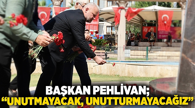 Başkan Pehlivan; “Unutmayacak, unutturmayacağız”