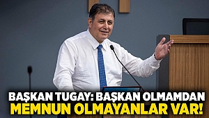 Başkan Tugay: Başkan olmamdan memnun olmayanlar var!