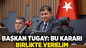 Başkan Tugay: Bu kararı birlikte verelim