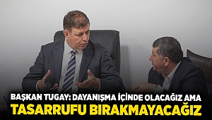 Başkan Tugay: Dayanışma içinde olacağız ama tasarrufu bırakmayacağız