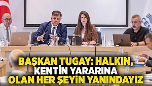 Başkan Tugay: Halkın, kentin yararına olan her şeyin yanındayız