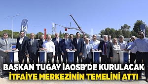 Başkan Tugay İAOSB'de kurulacak itfaiye merkezinin temelini attı