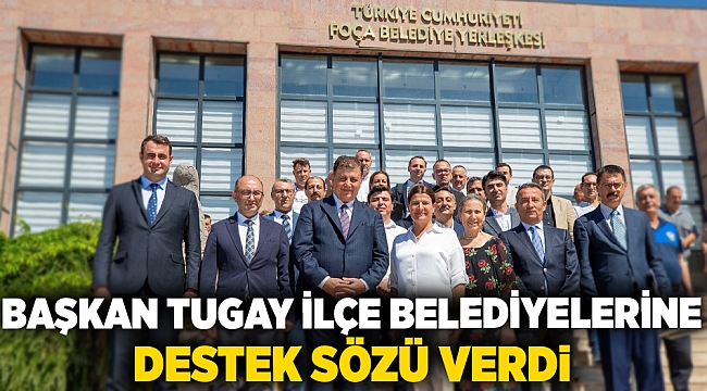 Başkan Tugay ilçe belediyelerine destek sözü verdi