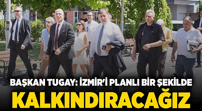 Başkan Tugay: İzmir'i planlı bir şekilde kalkındıracağız