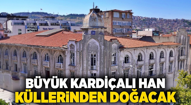 Büyük Kardiçalı Han küllerinden doğacak 