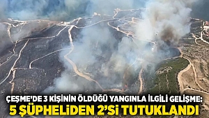 Çeşme’de 3 kişinin öldüğü yangınla ilgili gelişme: 5 şüpheliden 2’si tutuklandı