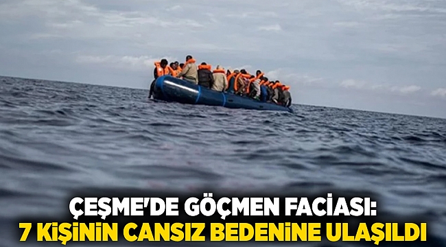 Çeşme'de göçmen faciası: 7 kişinin cansız bedenine ulaşıldı