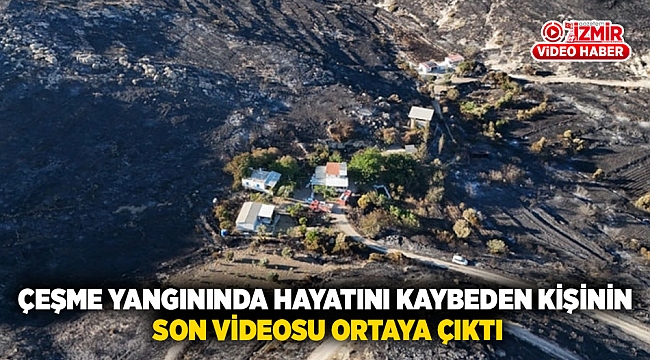 Çeşme Yangınında Hayatını Kaybeden Kişinin Son Videosu Ortaya Çıktı