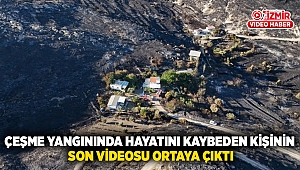 Çeşme Yangınında Hayatını Kaybeden Kişinin Son Videosu Ortaya Çıktı