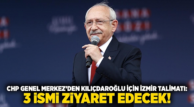 CHP Genel Merkez’den Kılıçdaroğlu için İzmir talimatı: 3 ismi ziyaret edecek!